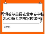 阿坝若尔盖县农业中专学校怎么样(若尔盖农校如何)