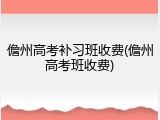 儋州高考补习班收费(儋州高考班收费)