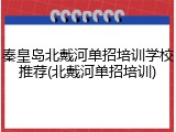 秦皇岛北戴河单招培训学校推荐(北戴河单招培训)
