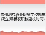 宿州泗县农业职高学校哪年成立(泗县农职校建校时间)