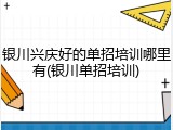 银川兴庆好的单招培训哪里有(银川单招培训)