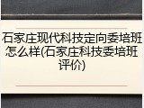 石家庄现代科技定向委培班怎么样(石家庄科技委培班评价)