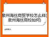 泉州海丝商贸学校怎么样(泉州海丝商校如何)