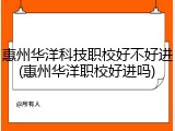 惠州华洋科技职校好不好进(惠州华洋职校好进吗)