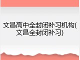 文昌高中全封闭补习机构(文昌全封闭补习)