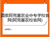 酒泉阿克塞农业中专学校官网(阿克塞农校官网)