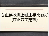 方正县挖机上哪里学比较好(方正县学挖机)