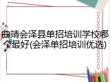 曲靖会泽县单招培训学校哪个最好(会泽单招培训优选)