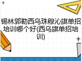 锡林郭勒西乌珠穆沁旗单招培训哪个好(西乌旗单招培训)