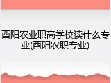 酉阳农业职高学校读什么专业(酉阳农职专业)