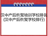 汉中产后恢复培训学校排名(汉中产后恢复学校排行)