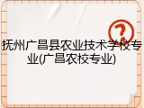 抚州广昌县农业技术学校专业(广昌农校专业)