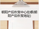 朝阳产后恢复中心在哪(朝阳产后恢复地址)