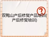 双鸭山产后修复产品培训(产后修复培训)