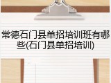 常德石门县单招培训班有哪些(石门县单招培训)