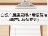 白银产后康复师产后康复培训(产后康复培训)