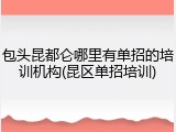 包头昆都仑哪里有单招的培训机构(昆区单招培训)