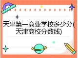 天津第一商业学校多少分(天津商校分数线)