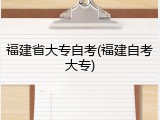 福建省大专自考(福建自考大专)