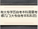有大专学历自考本科需要考哪几门(大专自考本科科目)