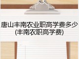 唐山丰南农业职高学费多少(丰南农职高学费)