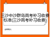 三沙中沙群岛高考补习收费标准(三沙高考补习收费)