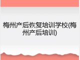 梅州产后恢复培训学校(梅州产后培训)