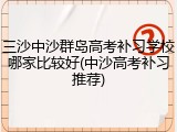 三沙中沙群岛高考补习学校哪家比较好(中沙高考补习推荐)