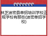 林芝波密县单招培训学校正规学校有那些(波密单招学校)