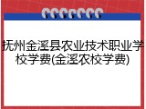 抚州金溪县农业技术职业学校学费(金溪农校学费)