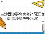 三沙西沙群岛高考补习班收费(西沙高考补习班)