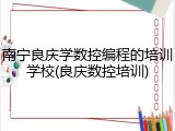 南宁良庆学数控编程的培训学校(良庆数控培训)