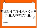 万维科技工程技术学校官网招生(万维科技招生)