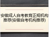 安徽成人自考教育正规机构推荐(安徽自考机构推荐)