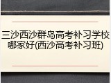 三沙西沙群岛高考补习学校哪家好(西沙高考补习班)