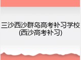 三沙西沙群岛高考补习学校(西沙高考补习)