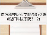 临沂科技职业学院是3+2吗(临沂科技职院3+2)