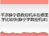 平凉静宁县数控机床在哪里学比较快(静宁学数控机床)