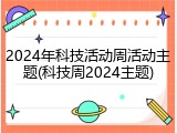 2024年科技活动周活动主题(科技周2024主题)