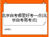 北京自考哪里好考一点(北京自考易考点)