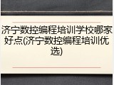 济宁数控编程培训学校哪家好点(济宁数控编程培训优选)