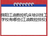 绵阳江油数控机床培训技工学校有哪些(江油数控技校)