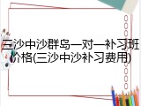 三沙中沙群岛一对一补习班价格(三沙中沙补习费用)