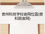 贵州科技学校官网位置(贵科院官网)