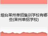 烟台莱州单招集训学校有哪些(莱州单招学校)
