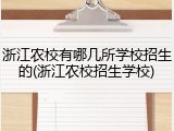 浙江农校有哪几所学校招生的(浙江农校招生学校)