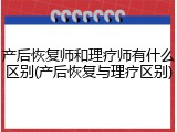 产后恢复师和理疗师有什么区别(产后恢复与理疗区别)