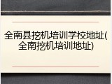 全南县挖机培训学校地址(全南挖机培训地址)