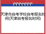 天津市自考学校自考报名时间(天津自考报名时间)