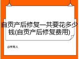 自贡产后修复一共要花多少钱(自贡产后修复费用)